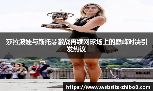 莎拉波娃与斯托瑟激战再续网球场上的巅峰对决引发热议