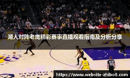 湖人对阵老鹰精彩赛事直播观看指南及分析分享