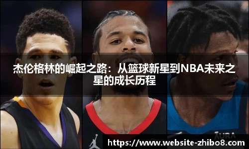 杰伦格林的崛起之路：从篮球新星到NBA未来之星的成长历程
